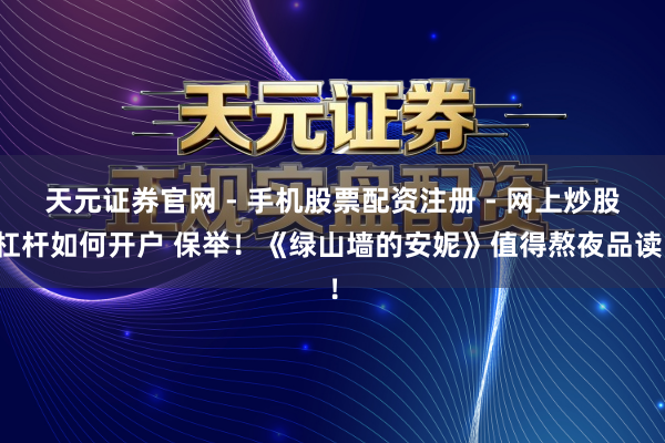 天元证券官网 - 手机股票配资注册 - 网上炒股杠杆如何开户 保举！《绿山墙的安妮》值得熬夜品读！