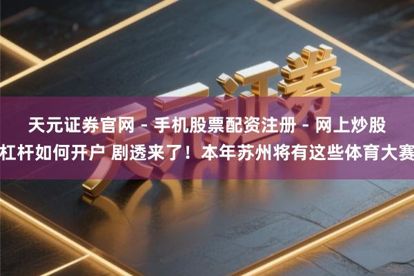 天元证券官网 - 手机股票配资注册 - 网上炒股杠杆如何开户 剧透来了！本年苏州将有这些体育大赛